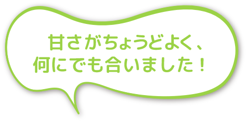 甘さがちょうどよく、何にでも合いました！